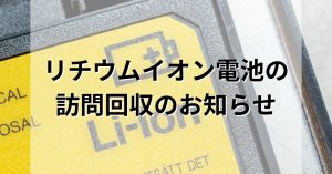 リチウムイオン電池の訪問回収が始まっています